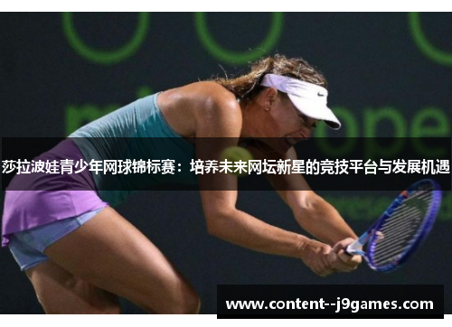 莎拉波娃青少年网球锦标赛：培养未来网坛新星的竞技平台与发展机遇