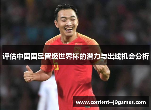 评估中国国足晋级世界杯的潜力与出线机会分析