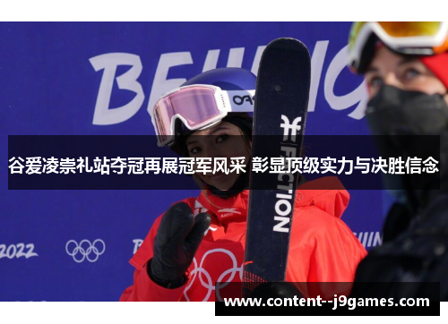 谷爱凌崇礼站夺冠再展冠军风采 彰显顶级实力与决胜信念