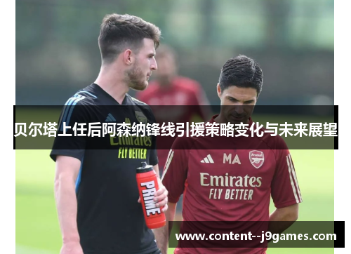 贝尔塔上任后阿森纳锋线引援策略变化与未来展望