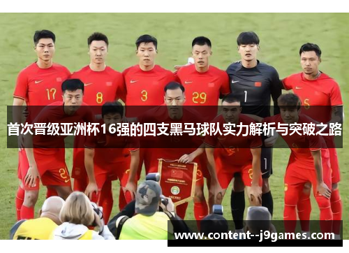 首次晋级亚洲杯16强的四支黑马球队实力解析与突破之路