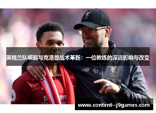 英格兰队崛起与克洛普战术革新：一位教练的深远影响与改变
