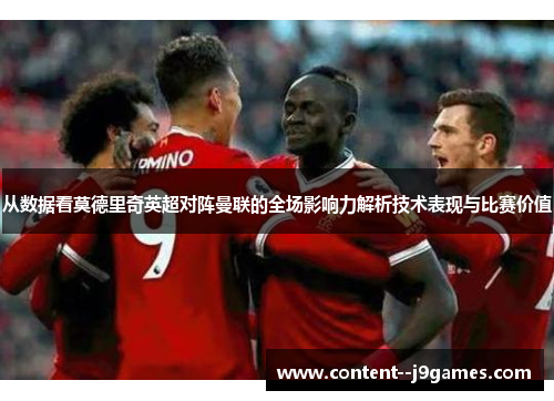 从数据看莫德里奇英超对阵曼联的全场影响力解析技术表现与比赛价值 从数据看莫德里奇英超对阵曼联的全场影响力解析技术表现与比赛价值