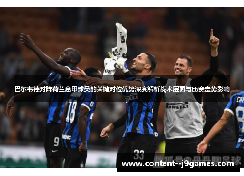巴尔韦德对阵荷兰意甲球员的关键对位优势深度解析战术层面与比赛走势影响 巴尔韦德对阵荷兰意甲球员的关键对位优势深度解析战术层面与比赛走势影响