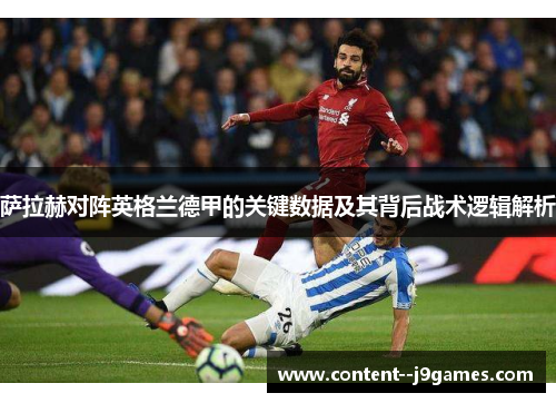 萨拉赫对阵英格兰德甲的关键数据及其背后战术逻辑解析