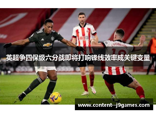 英超争四保级六分战即将打响锋线效率成关键变量 英超争四保级六分战即将打响锋线效率成关键变量