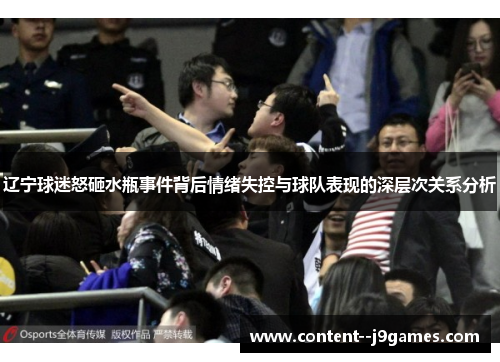 辽宁球迷怒砸水瓶事件背后情绪失控与球队表现的深层次关系分析 辽宁球迷怒砸水瓶事件背后情绪失控与球队表现的深层次关系分析