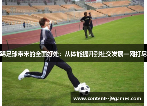 踢足球带来的全面好处:从体能提升到社交发展一网打尽 踢足球带来的全面好处:从体能提升到社交发展一网打尽