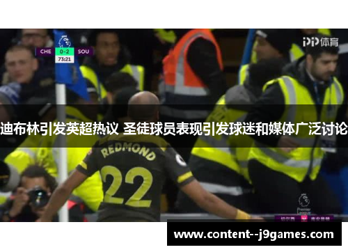 迪布林引发英超热议 圣徒球员表现引发球迷和媒体广泛讨论 迪布林引发英超热议 圣徒球员表现引发球迷和媒体广泛讨论