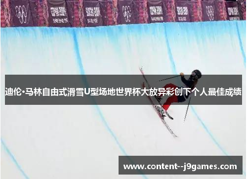 迪伦·马林自由式滑雪U型场地世界杯大放异彩创下个人最佳成绩 迪伦·马林自由式滑雪U型场地世界杯大放异彩创下个人最佳成绩