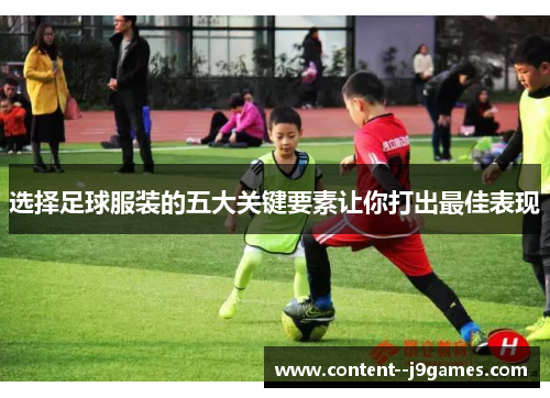 选择足球服装的五大关键要素让你打出最佳表现 选择足球服装的五大关键要素让你打出最佳表现