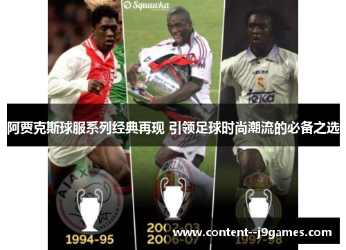 阿贾克斯球服系列经典再现 引领足球时尚潮流的必备之选 阿贾克斯球服系列经典再现 引领足球时尚潮流的必备之选