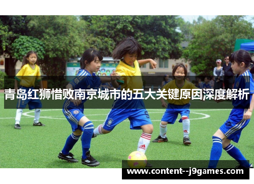 青岛红狮惜败南京城市的五大关键原因深度解析 青岛红狮惜败南京城市的五大关键原因深度解析