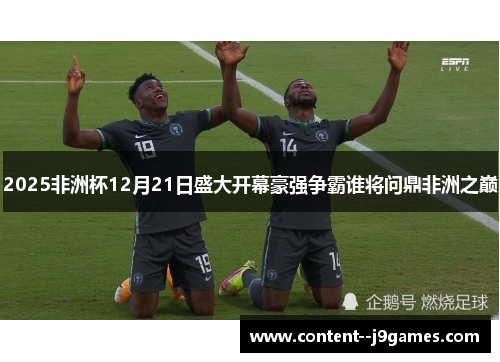 2025非洲杯12月21日盛大开幕豪强争霸谁将问鼎非洲之巅