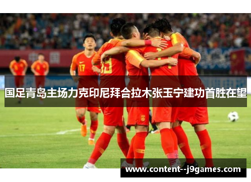 国足青岛主场力克印尼拜合拉木张玉宁建功首胜在望