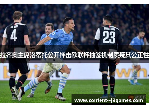 拉齐奥主席洛蒂托公开抨击欧联杯抽签机制质疑其公正性