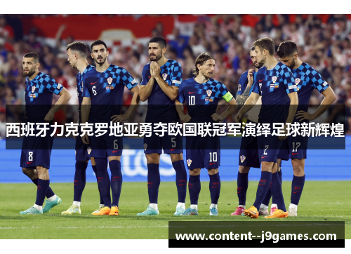 西班牙力克克罗地亚勇夺欧国联冠军演绎足球新辉煌