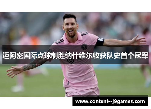 迈阿密国际点球制胜纳什维尔收获队史首个冠军 迈阿密国际点球制胜纳什维尔收获队史首个冠军