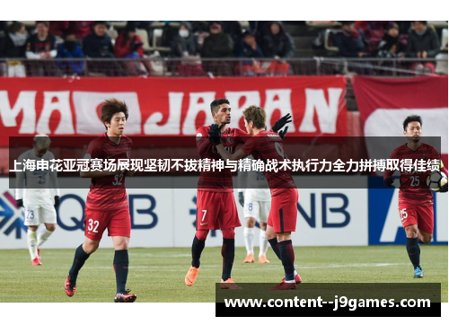 上海申花亚冠赛场展现坚韧不拔精神与精确战术执行力全力拼搏取得佳绩 上海申花亚冠赛场展现坚韧不拔精神与精确战术执行力全力拼搏取得佳绩