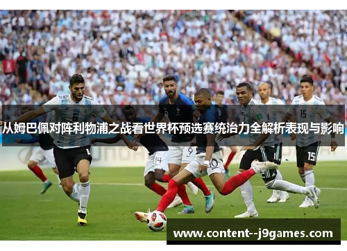 从姆巴佩对阵利物浦之战看世界杯预选赛统治力全解析表现与影响 从姆巴佩对阵利物浦之战看世界杯预选赛统治力全解析表现与影响