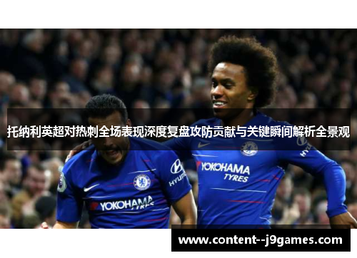 托纳利英超对热刺全场表现深度复盘攻防贡献与关键瞬间解析全景观 托纳利英超对热刺全场表现深度复盘攻防贡献与关键瞬间解析全景观
