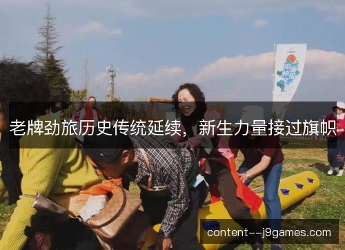 老牌劲旅历史传统延续，新生力量接过旗帜