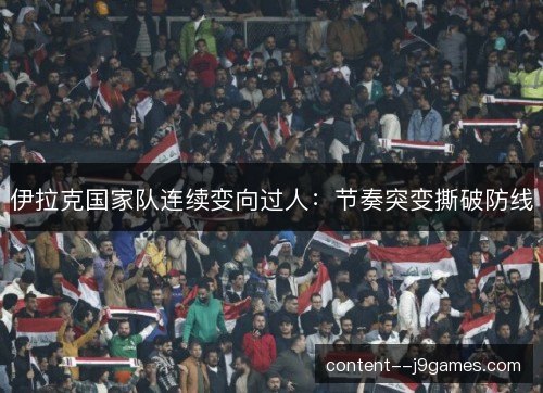 伊拉克国家队连续变向过人：节奏突变撕破防线