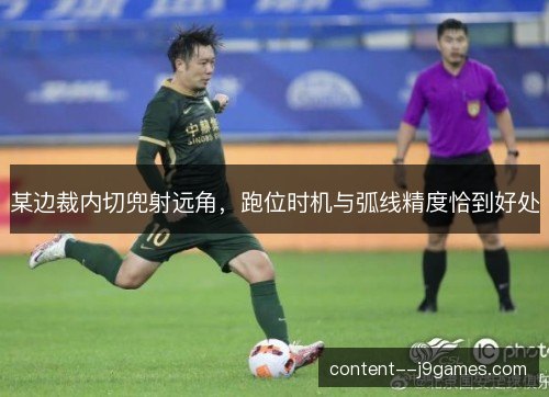 某边裁内切兜射远角，跑位时机与弧线精度恰到好处