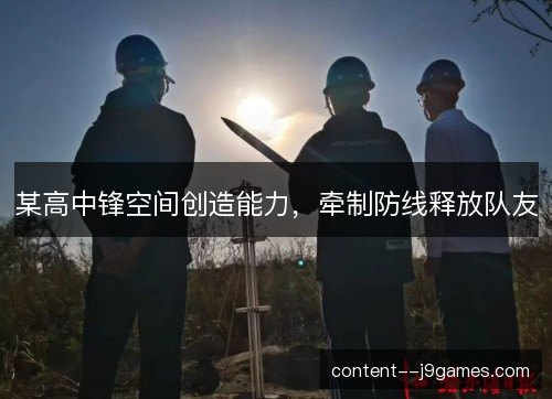 某高中锋空间创造能力，牵制防线释放队友